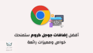 أفضل إضافات جوجل كروم لتحسين تجربتك على الكمبيوتر